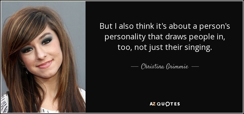 But I also think it's about a person's personality that draws people in, too, not just their singing. - Christina Grimmie