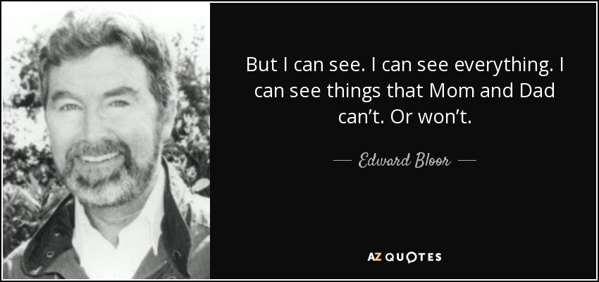But I can see. I can see everything. I can see things that Mom and Dad can’t. Or won’t. - Edward Bloor