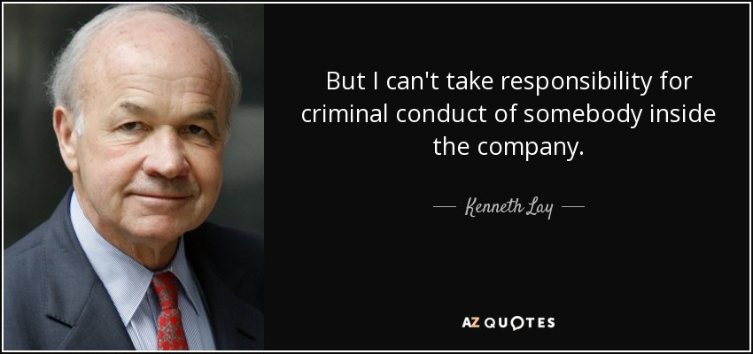 But I can't take responsibility for criminal conduct of somebody inside the company. - Kenneth Lay