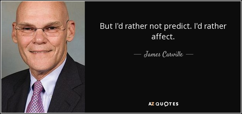 But I'd rather not predict. I'd rather affect. - James Carville