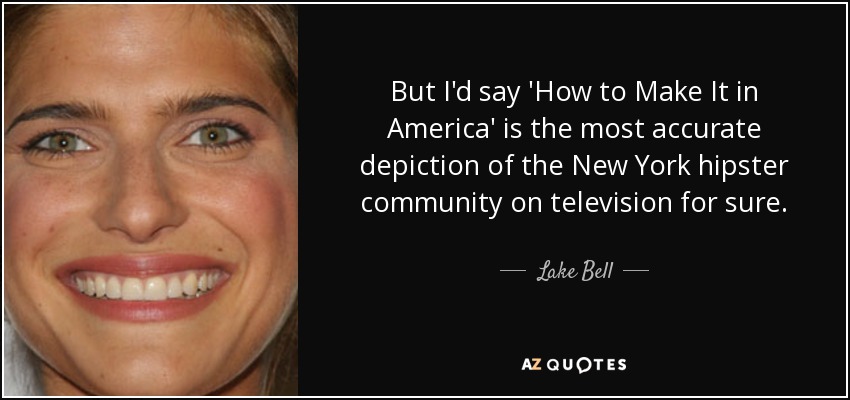 But I'd say 'How to Make It in America' is the most accurate depiction of the New York hipster community on television for sure. - Lake Bell