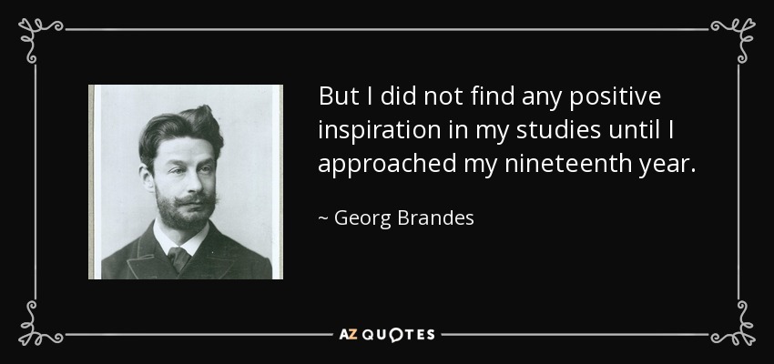 But I did not find any positive inspiration in my studies until I approached my nineteenth year. - Georg Brandes