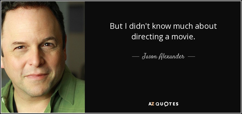 But I didn't know much about directing a movie. - Jason Alexander