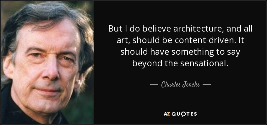 But I do believe architecture, and all art, should be content-driven. It should have something to say beyond the sensational. - Charles Jencks