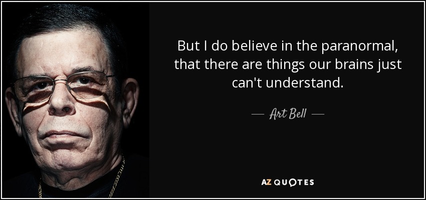 But I do believe in the paranormal, that there are things our brains just can't understand. - Art Bell