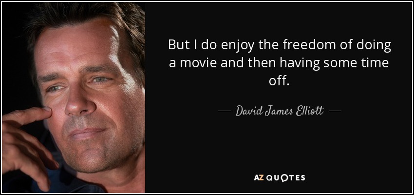 But I do enjoy the freedom of doing a movie and then having some time off. - David James Elliott