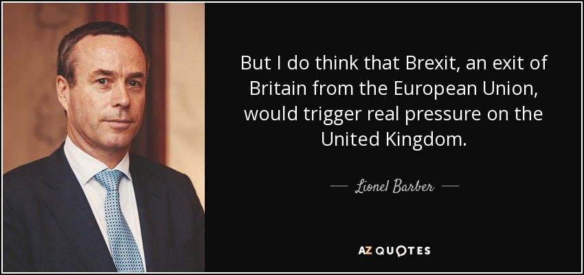 But I do think that Brexit, an exit of Britain from the European Union, would trigger real pressure on the United Kingdom. - Lionel Barber