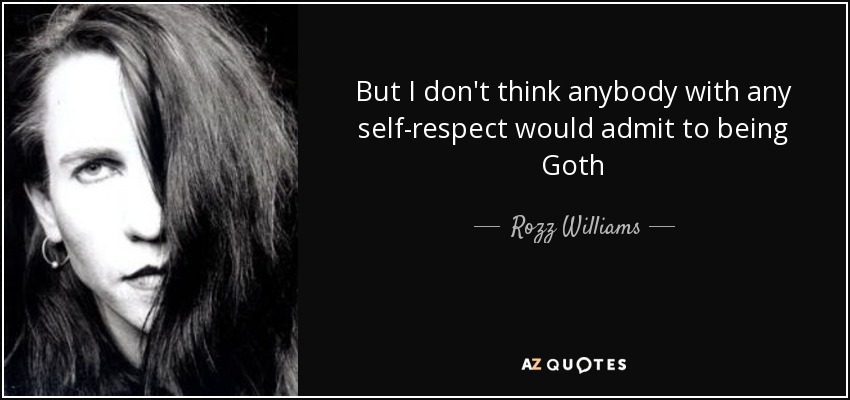 But I don't think anybody with any self-respect would admit to being Goth - Rozz Williams
