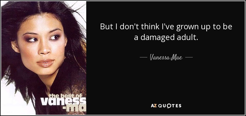 But I don't think I've grown up to be a damaged adult. - Vanessa Mae