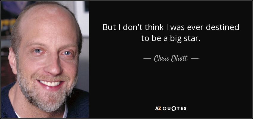 But I don't think I was ever destined to be a big star. - Chris Elliott