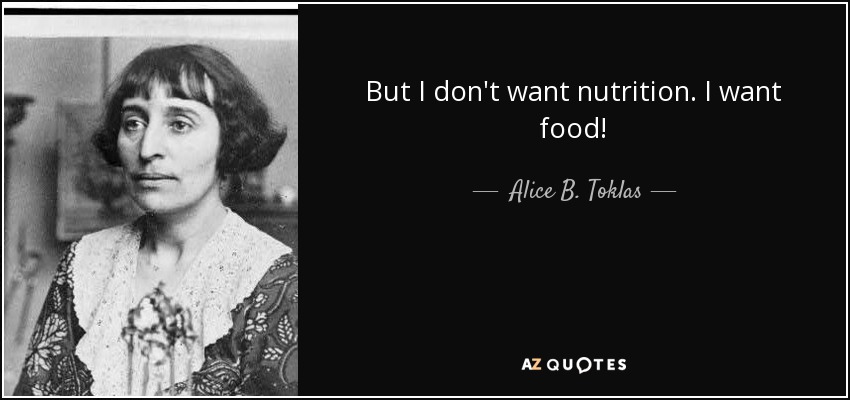 But I don't want nutrition. I want food! - Alice B. Toklas