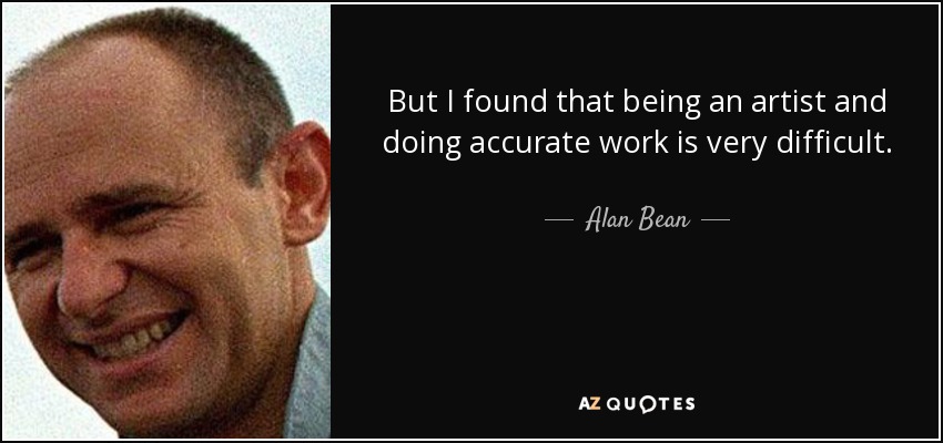 But I found that being an artist and doing accurate work is very difficult. - Alan Bean