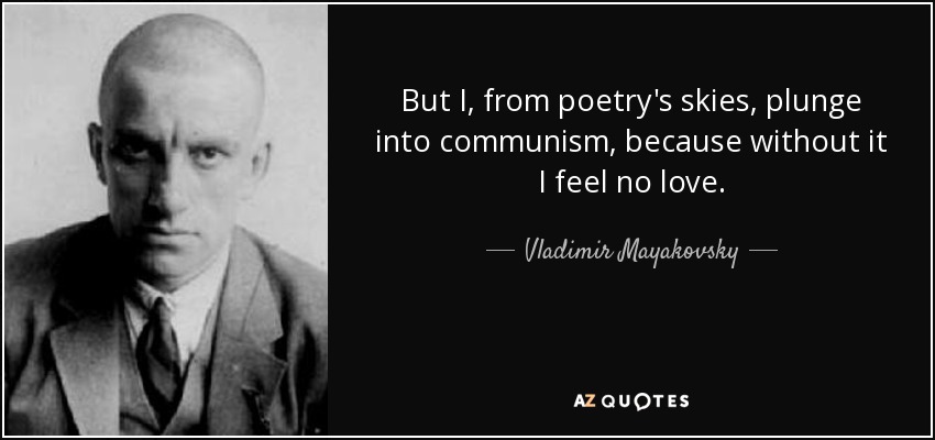But I, from poetry's skies, plunge into communism, because without it I feel no love. - Vladimir Mayakovsky