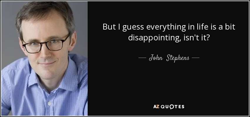 But I guess everything in life is a bit disappointing, isn't it? - John  Stephens