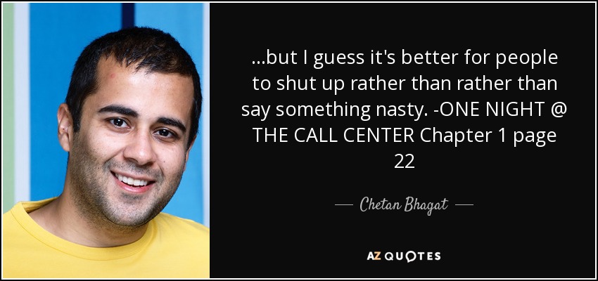 ...but I guess it's better for people to shut up rather than rather than say something nasty. -ONE NIGHT @ THE CALL CENTER Chapter 1 page 22 - Chetan Bhagat