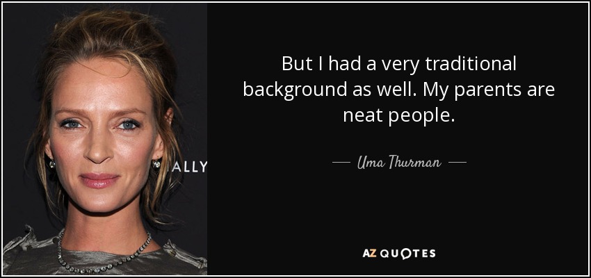 But I had a very traditional background as well. My parents are neat people. - Uma Thurman