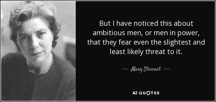 But I have noticed this about ambitious men, or men in power, that they fear even the slightest and least likely threat to it. - Mary Stewart