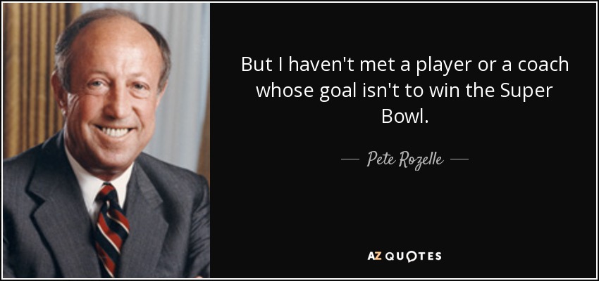 But I haven't met a player or a coach whose goal isn't to win the Super Bowl. - Pete Rozelle