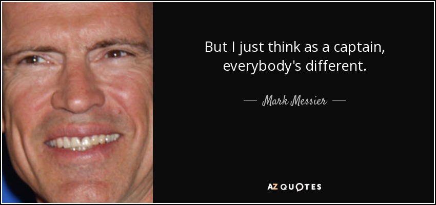 But I just think as a captain, everybody's different. - Mark Messier