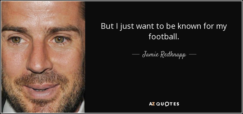 But I just want to be known for my football. - Jamie Redknapp