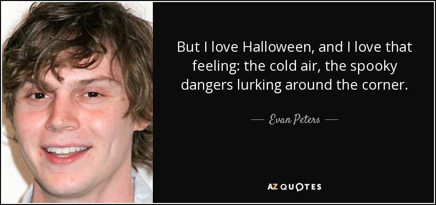 But I love Halloween, and I love that feeling: the cold air, the spooky dangers lurking around the corner. - Evan Peters