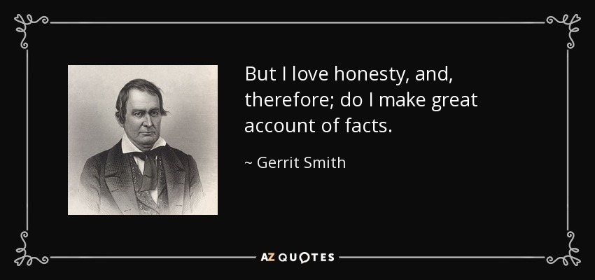 But I love honesty, and, therefore; do I make great account of facts. - Gerrit Smith