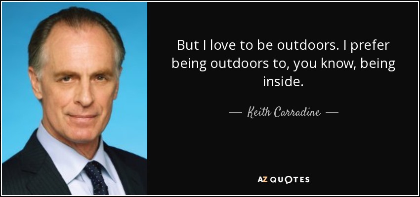 But I love to be outdoors. I prefer being outdoors to, you know, being inside. - Keith Carradine