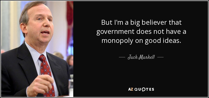 But I'm a big believer that government does not have a monopoly on good ideas. - Jack Markell