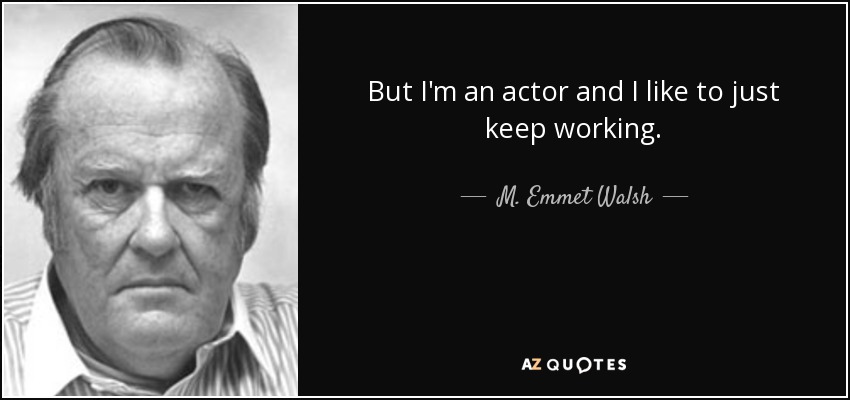 But I'm an actor and I like to just keep working. - M. Emmet Walsh