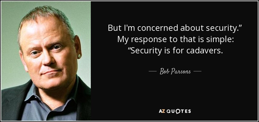 But I'm concerned about security.” My response to that is simple: “Security is for cadavers. - Bob Parsons
