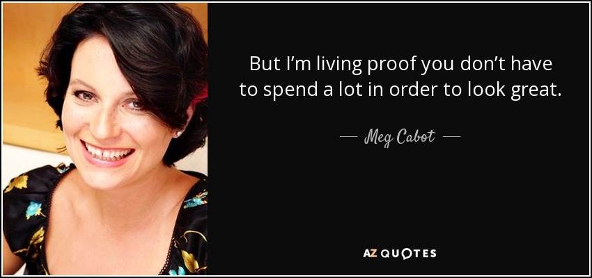 But I’m living proof you don’t have to spend a lot in order to look great. - Meg Cabot