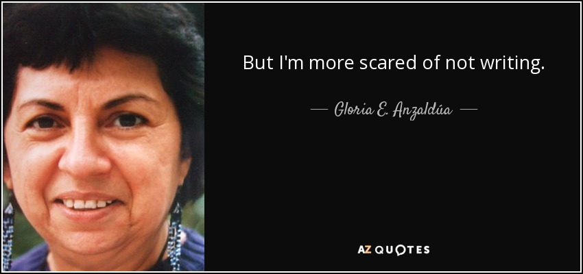 But I'm more scared of not writing. - Gloria E. Anzaldúa