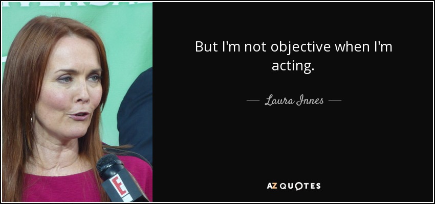 But I'm not objective when I'm acting. - Laura Innes