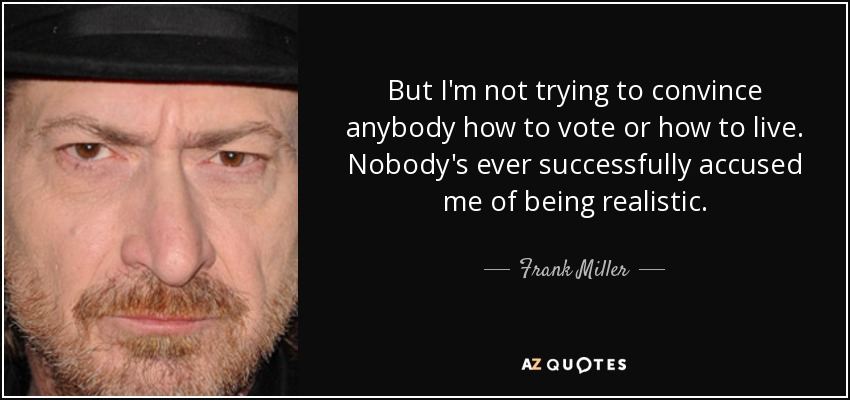 But I'm not trying to convince anybody how to vote or how to live. Nobody's ever successfully accused me of being realistic. - Frank Miller