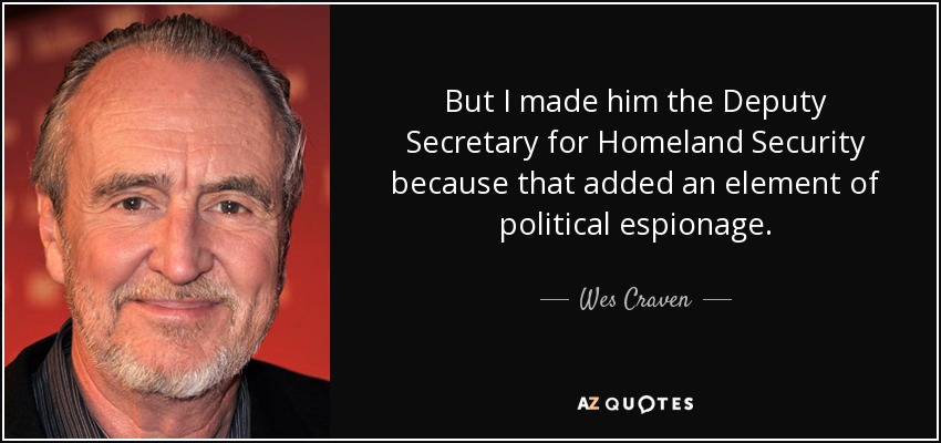 But I made him the Deputy Secretary for Homeland Security because that added an element of political espionage. - Wes Craven