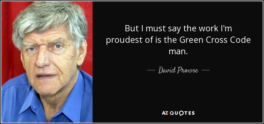 But I must say the work I'm proudest of is the Green Cross Code man. - David Prowse