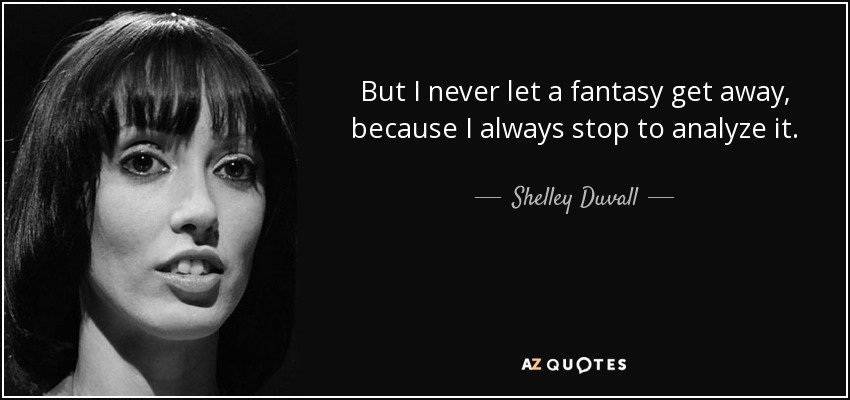 But I never let a fantasy get away, because I always stop to analyze it. - Shelley Duvall