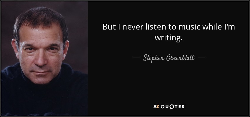 But I never listen to music while I'm writing. - Stephen Greenblatt