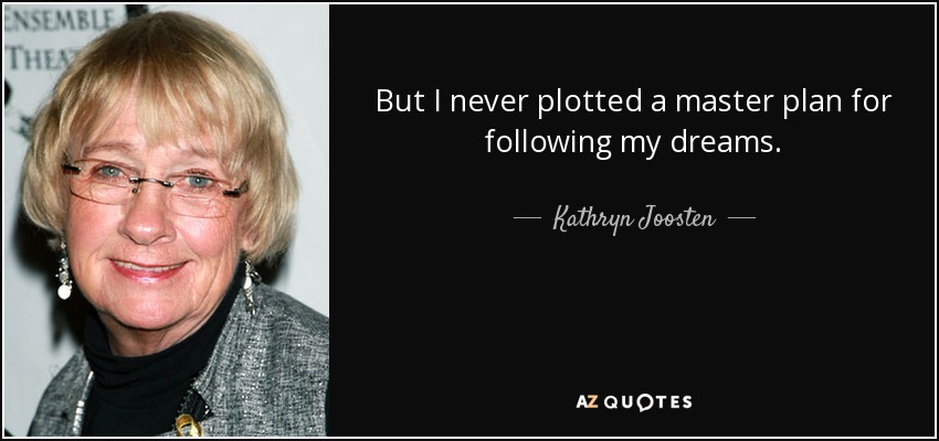But I never plotted a master plan for following my dreams. - Kathryn Joosten