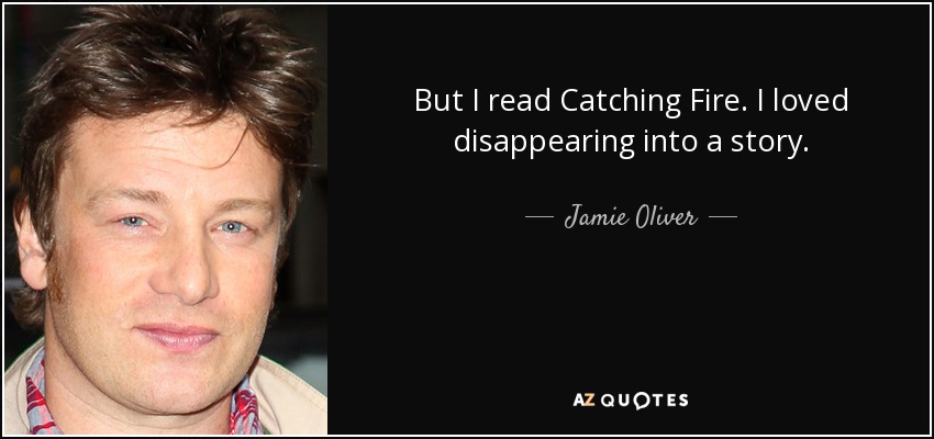 But I read Catching Fire. I loved disappearing into a story. - Jamie Oliver