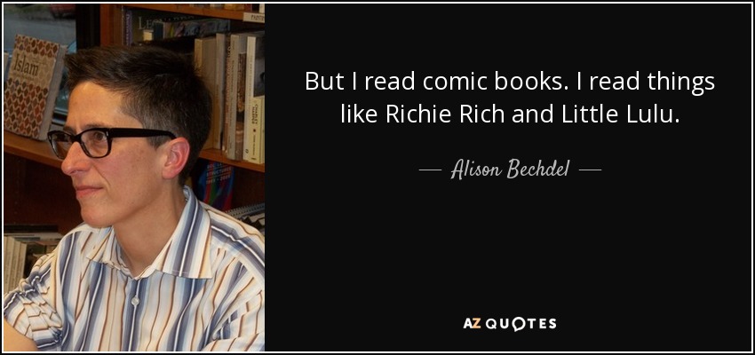 But I read comic books. I read things like Richie Rich and Little Lulu. - Alison Bechdel