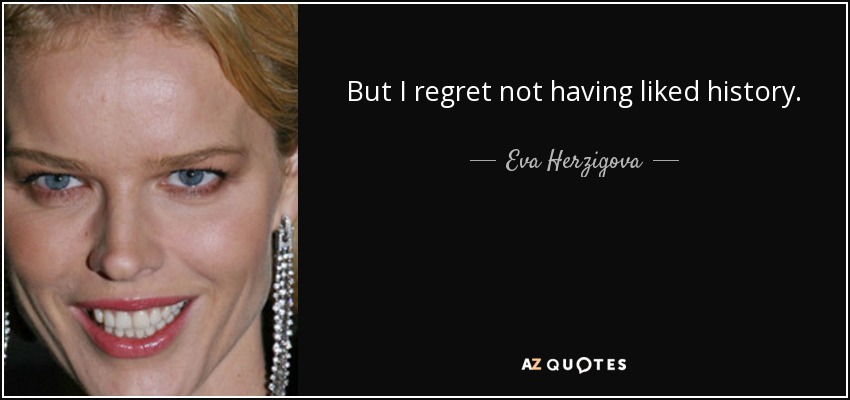 But I regret not having liked history. - Eva Herzigova
