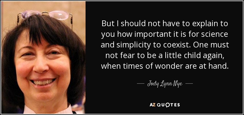 But I should not have to explain to you how important it is for science and simplicity to coexist. One must not fear to be a little child again, when times of wonder are at hand. - Jody Lynn Nye
