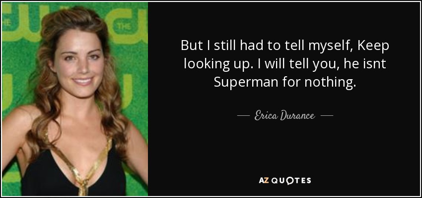 But I still had to tell myself, Keep looking up. I will tell you, he isnt Superman for nothing. - Erica Durance