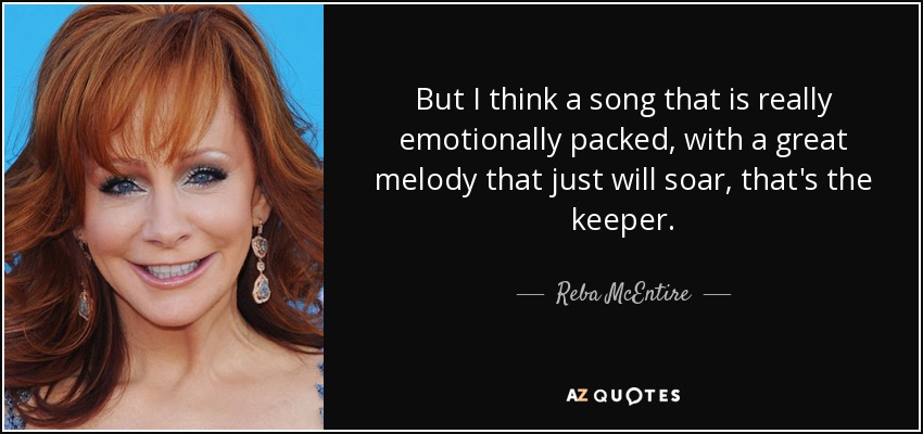 But I think a song that is really emotionally packed, with a great melody that just will soar, that's the keeper. - Reba McEntire