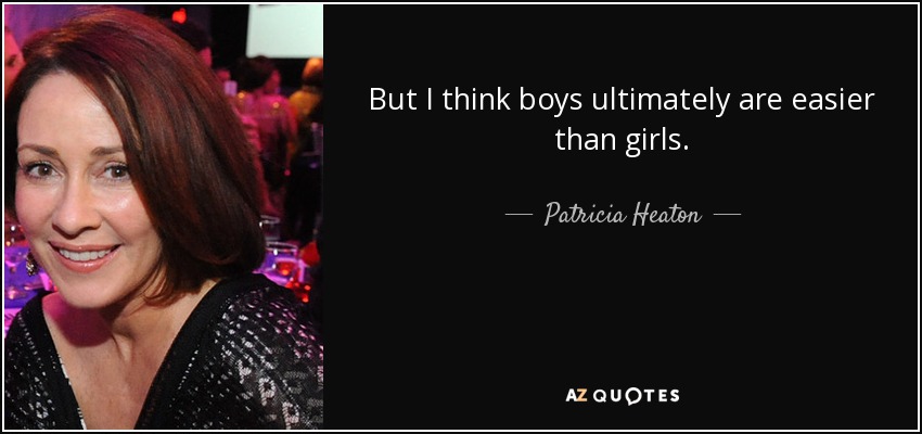 But I think boys ultimately are easier than girls. - Patricia Heaton