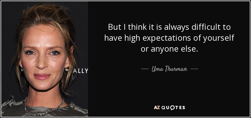 But I think it is always difficult to have high expectations of yourself or anyone else. - Uma Thurman