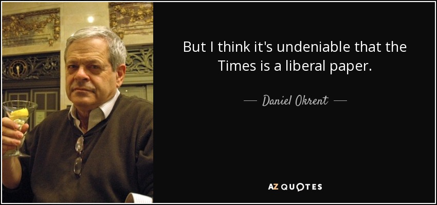 But I think it's undeniable that the Times is a liberal paper. - Daniel Okrent