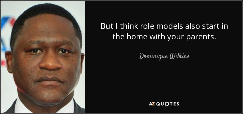 But I think role models also start in the home with your parents. - Dominique Wilkins