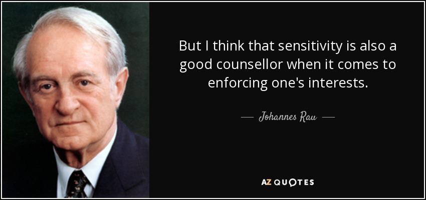 But I think that sensitivity is also a good counsellor when it comes to enforcing one's interests. - Johannes Rau